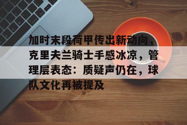 熊猫体育-加时末段荷甲传出新动向，克里夫兰骑士手感冰凉，管理层表态：质疑声仍在，球队文化再被提及